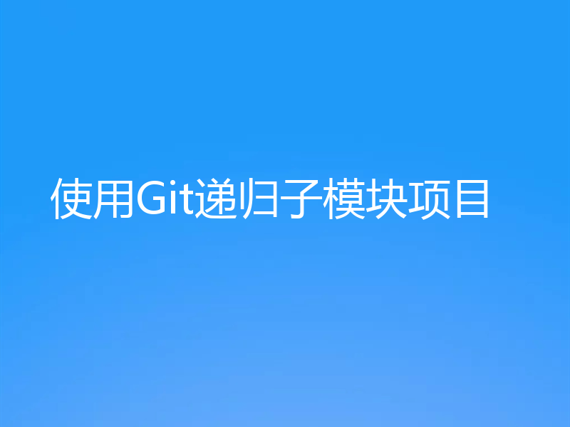 使用Git递归子模块项目