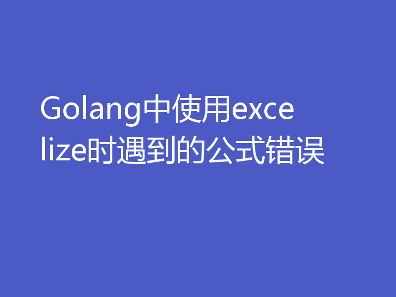Golang中使用excelize时遇到的公式错误