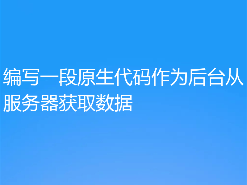 编写一段原生代码作为后台从服务器获取数据