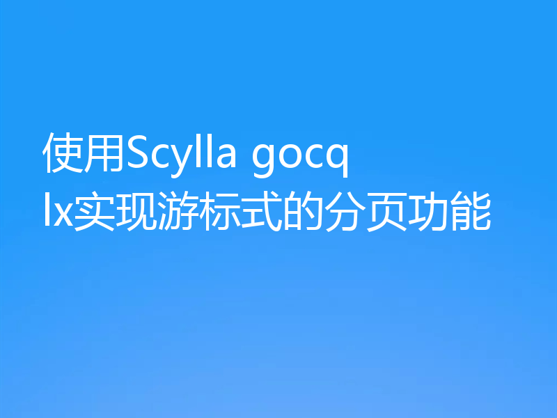 使用Scylla gocqlx实现游标式的分页功能