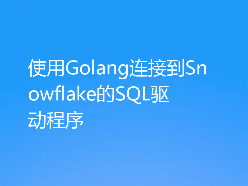 使用Golang连接到Snowflake的SQL驱动程序