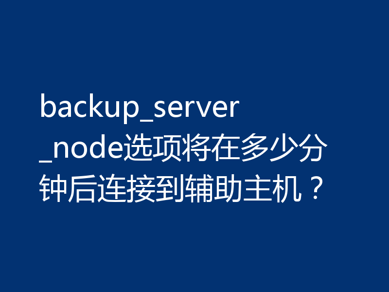 backup_server_node选项将在多少分钟后连接到辅助主机？