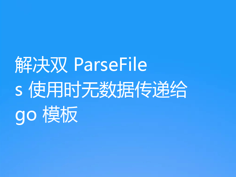 解决双 ParseFiles 使用时无数据传递给 go 模板