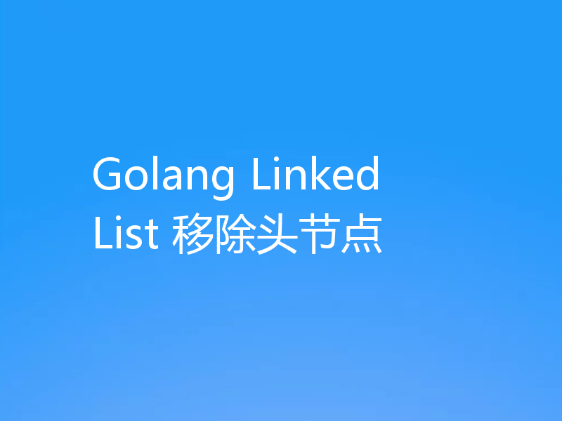 Golang LinkedList 移除头节点