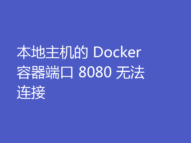 本地主机的 Docker 容器端口 8080 无法连接