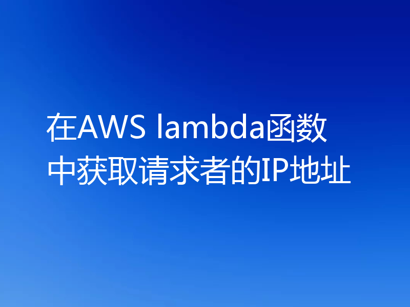 在AWS lambda函数中获取请求者的IP地址