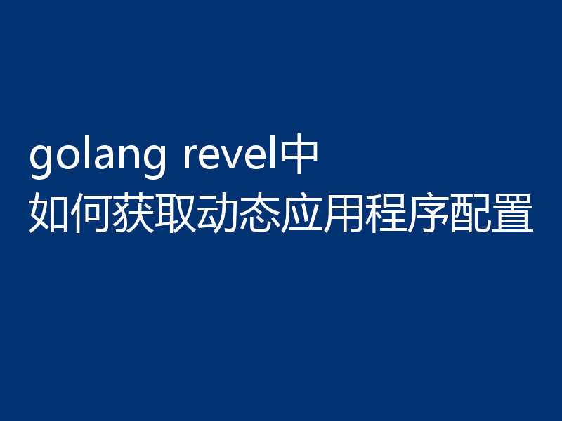 golang revel中如何获取动态应用程序配置
