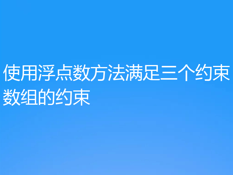 使用浮点数方法满足三个约束数组的约束