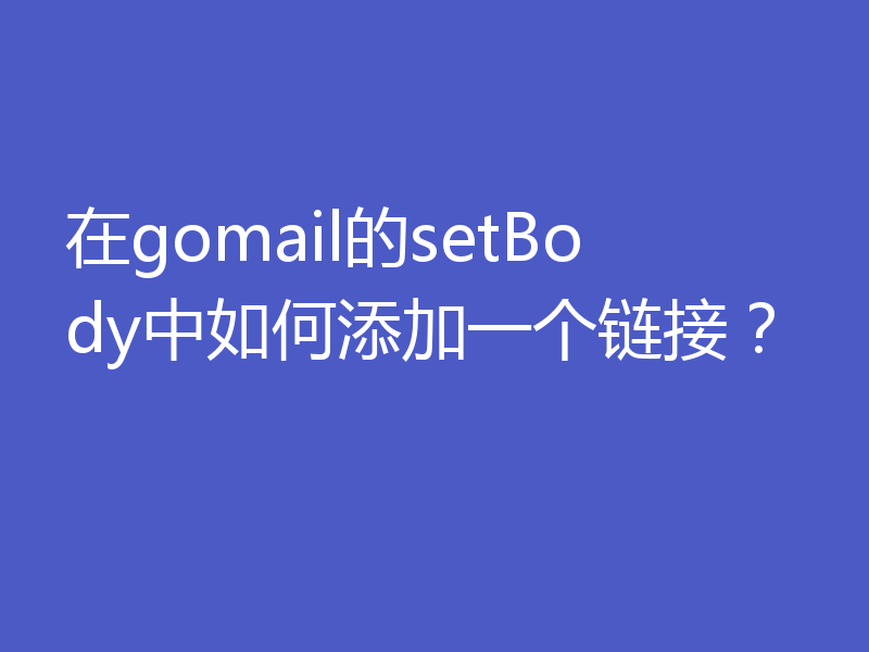 在gomail的setBody中如何添加一个链接？