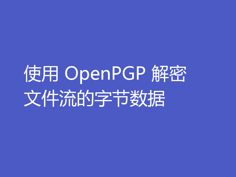 使用 OpenPGP 解密文件流的字节数据