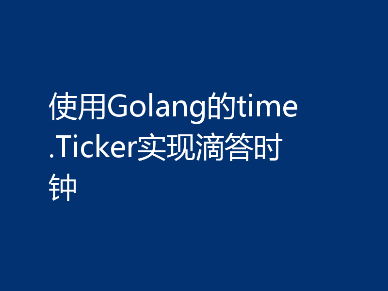 使用Golang的time.Ticker实现滴答时钟