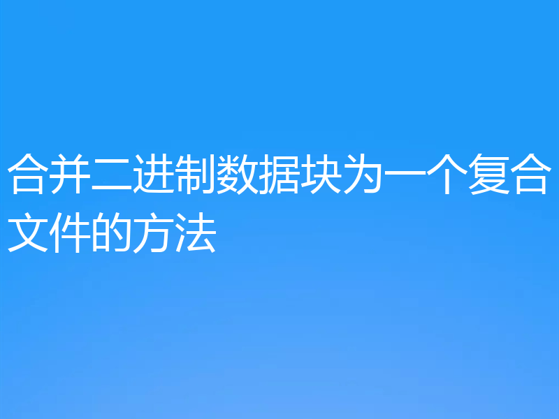 合并二进制数据块为一个复合文件的方法