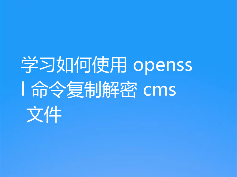 学习如何使用 openssl 命令复制解密 cms 文件