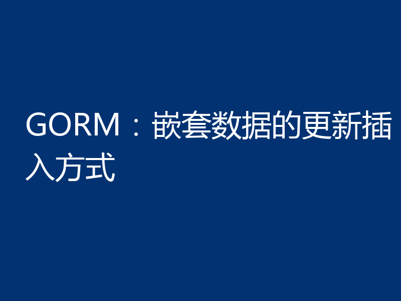 GORM：嵌套数据的更新插入方式