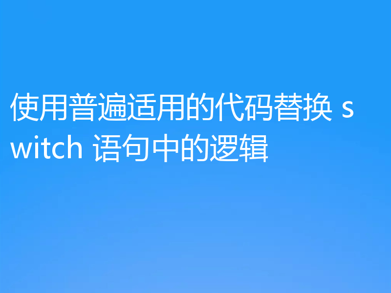 使用普遍适用的代码替换 switch 语句中的逻辑