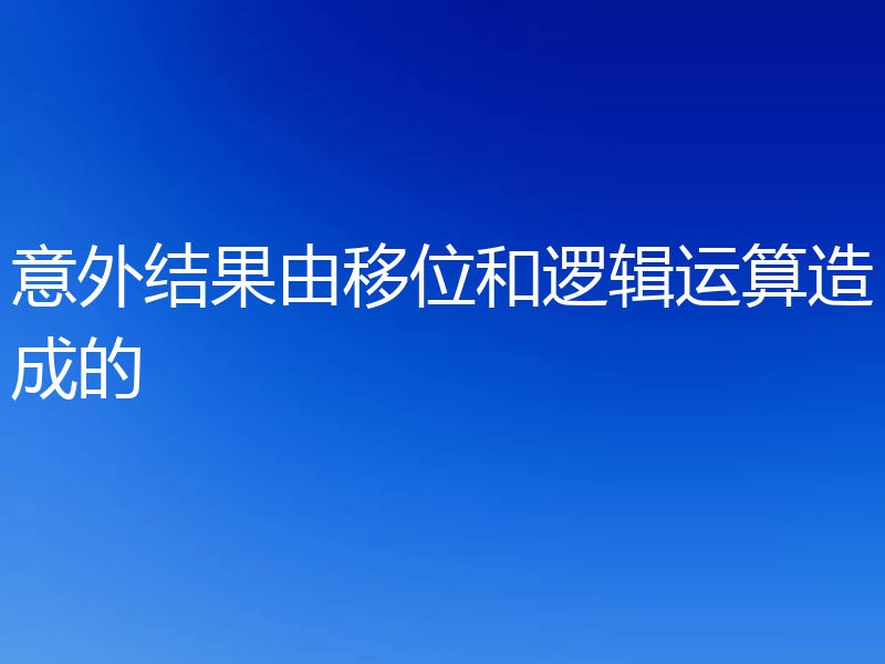 意外结果由移位和逻辑运算造成的