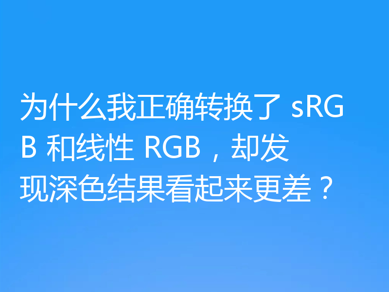 为什么我正确转换了 sRGB 和线性 RGB，却发现深色结果看起来更差？