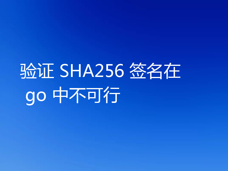 验证 SHA256 签名在 go 中不可行