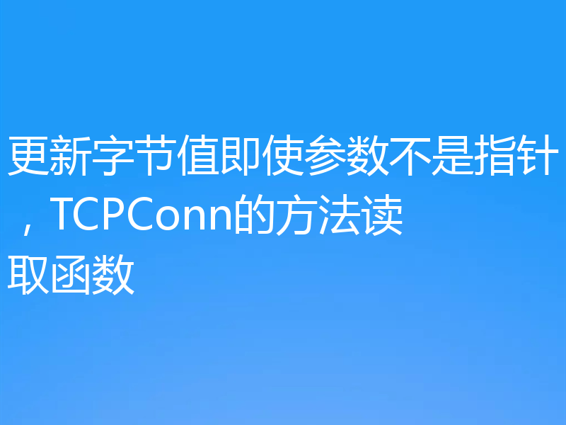 更新字节值即使参数不是指针，TCPConn的方法读取函数
