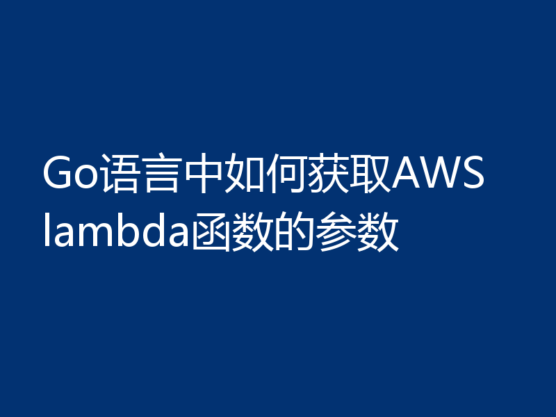 Go语言中如何获取AWS lambda函数的参数