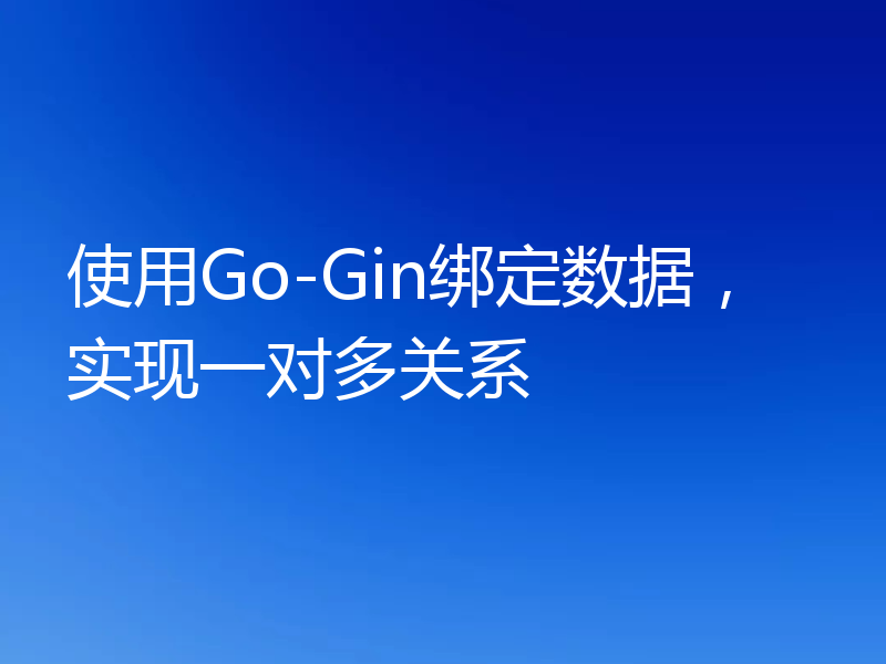 使用Go-Gin绑定数据，实现一对多关系