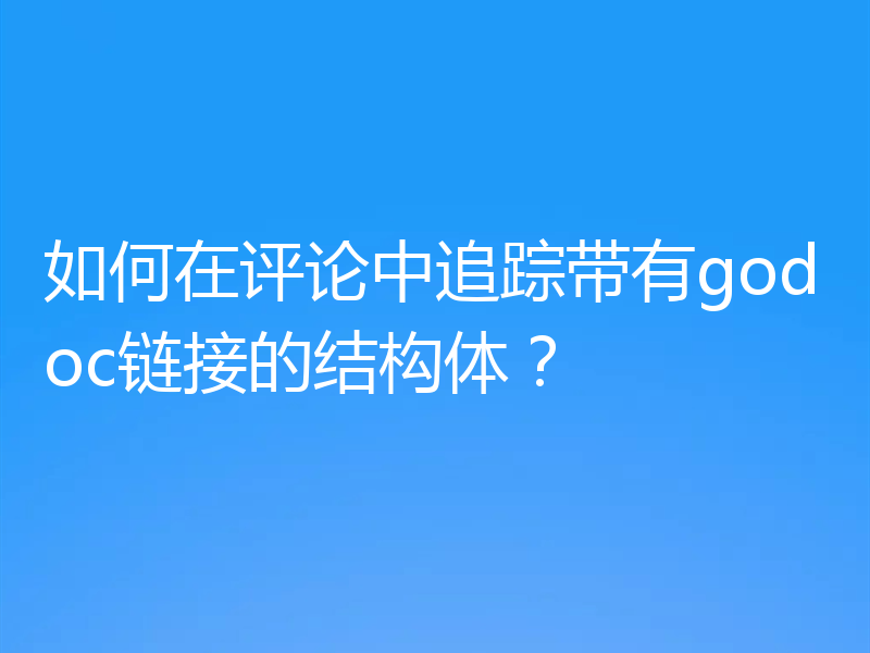 如何在评论中追踪带有godoc链接的结构体？