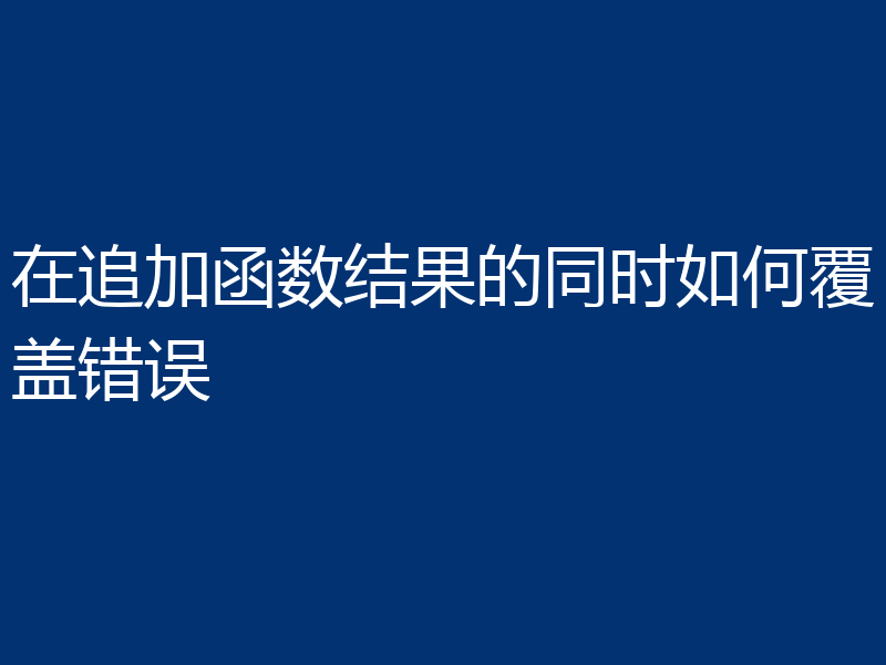 在追加函数结果的同时如何覆盖错误