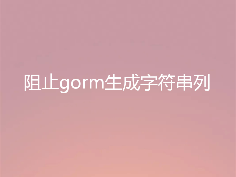 阻止gorm生成字符串列