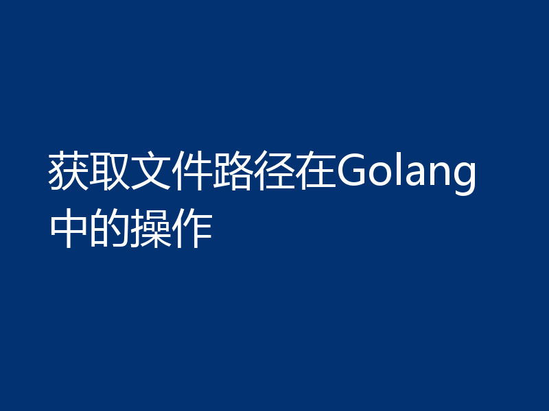 获取文件路径在Golang中的操作