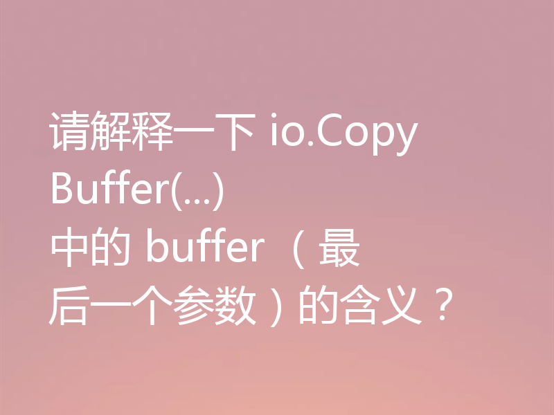 请解释一下 io.CopyBuffer(...) 中的 buffer （最后一个参数）的含义？