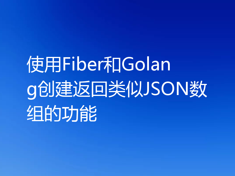 使用Fiber和Golang创建返回类似JSON数组的功能