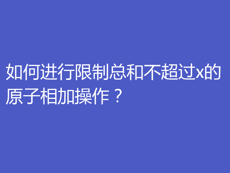 如何进行限制总和不超过x的原子相加操作？
