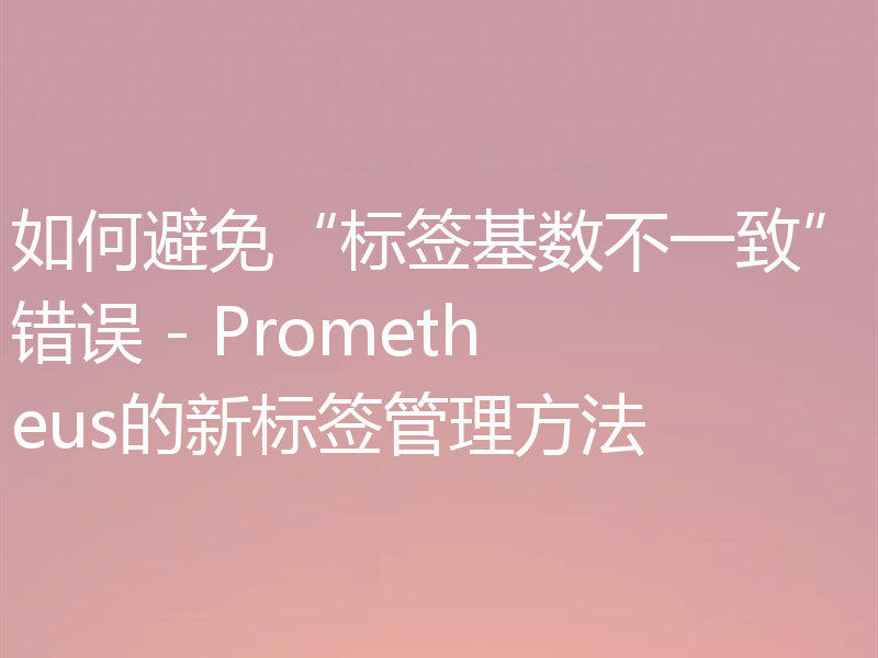 如何避免“标签基数不一致”错误 - Prometheus的新标签管理方法
