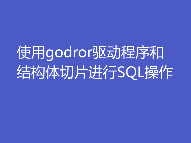 使用godror驱动程序和结构体切片进行SQL操作