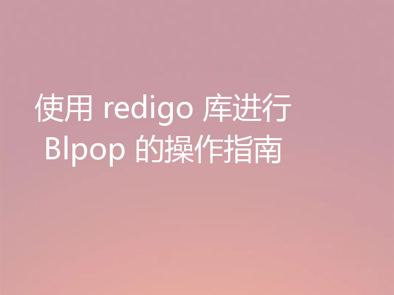 使用 redigo 库进行 Blpop 的操作指南