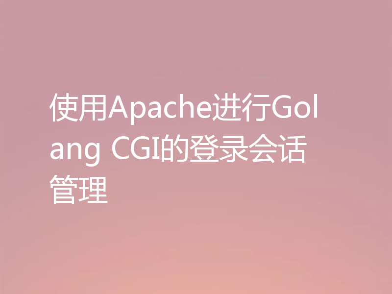 使用Apache进行Golang CGI的登录会话管理