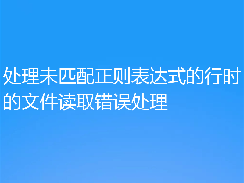 处理未匹配正则表达式的行时的文件读取错误处理