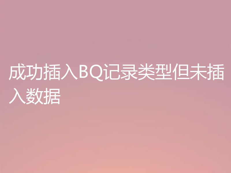 成功插入BQ记录类型但未插入数据