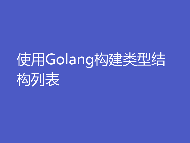 使用Golang构建类型结构列表