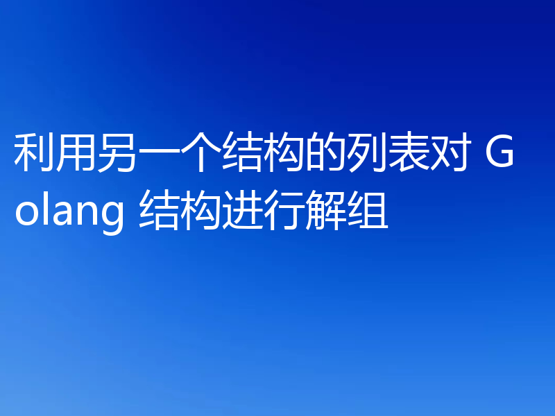 利用另一个结构的列表对 Golang 结构进行解组