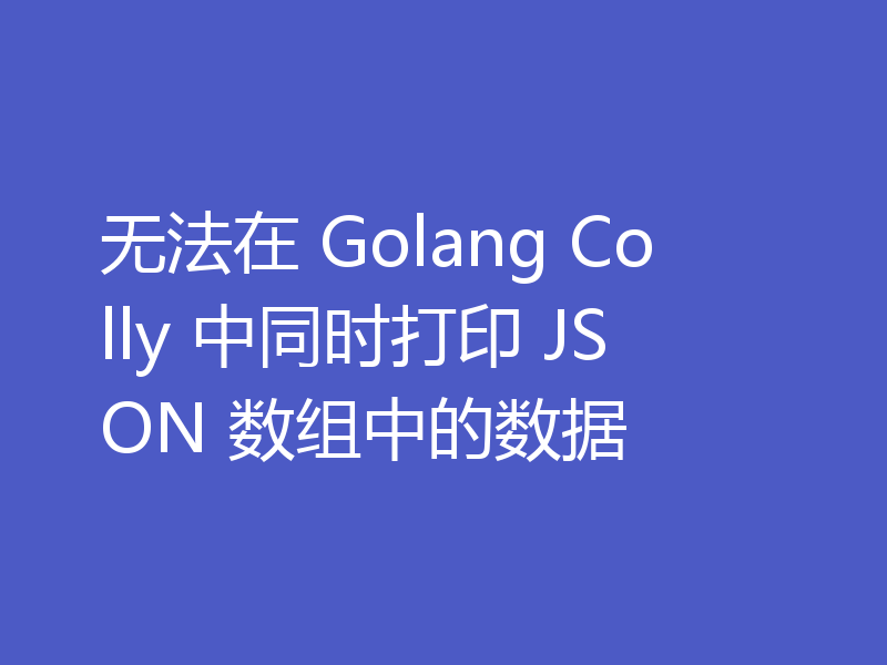 无法在 Golang Colly 中同时打印 JSON 数组中的数据