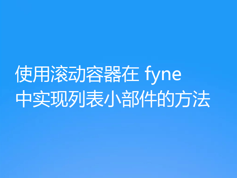 使用滚动容器在 fyne 中实现列表小部件的方法