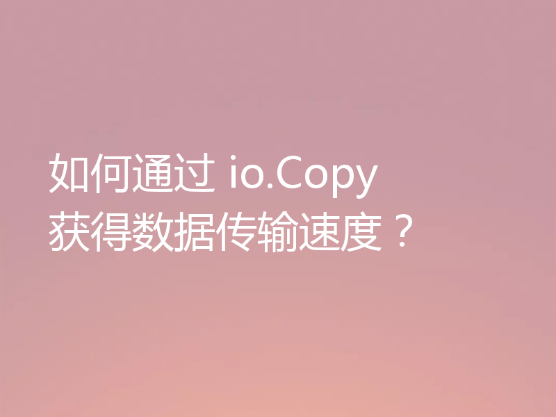 如何通过 io.Copy 获得数据传输速度？