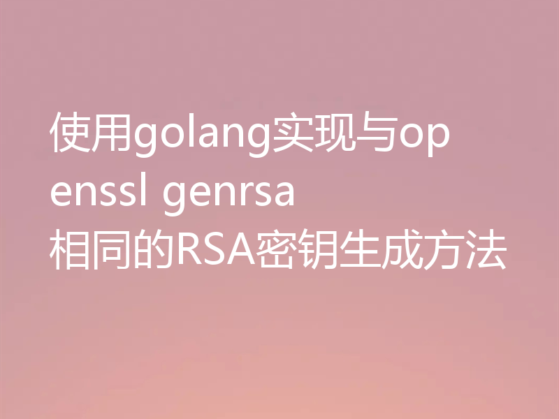 使用golang实现与openssl genrsa相同的RSA密钥生成方法