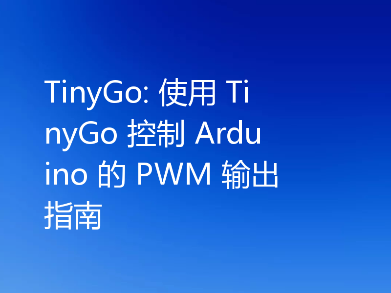 TinyGo: 使用 TinyGo 控制 Arduino 的 PWM 输出指南