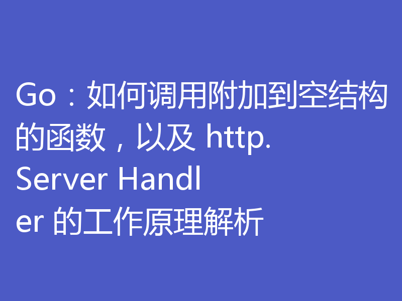 Go：如何调用附加到空结构的函数，以及 http.Server Handler 的工作原理解析