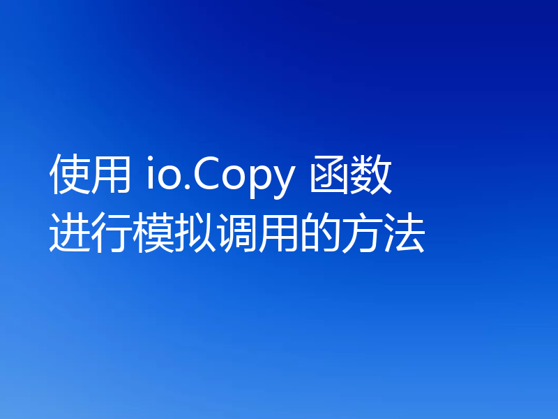 使用 io.Copy 函数进行模拟调用的方法