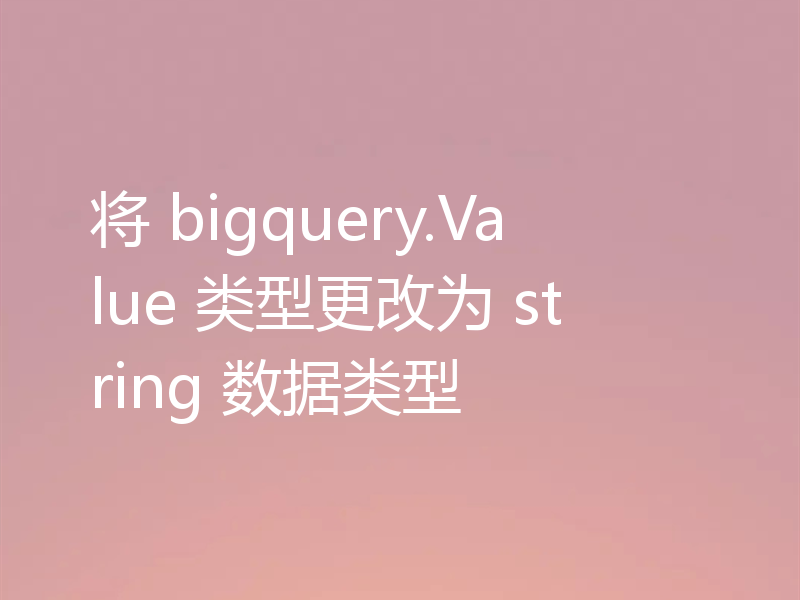 将 bigquery.Value 类型更改为 string 数据类型