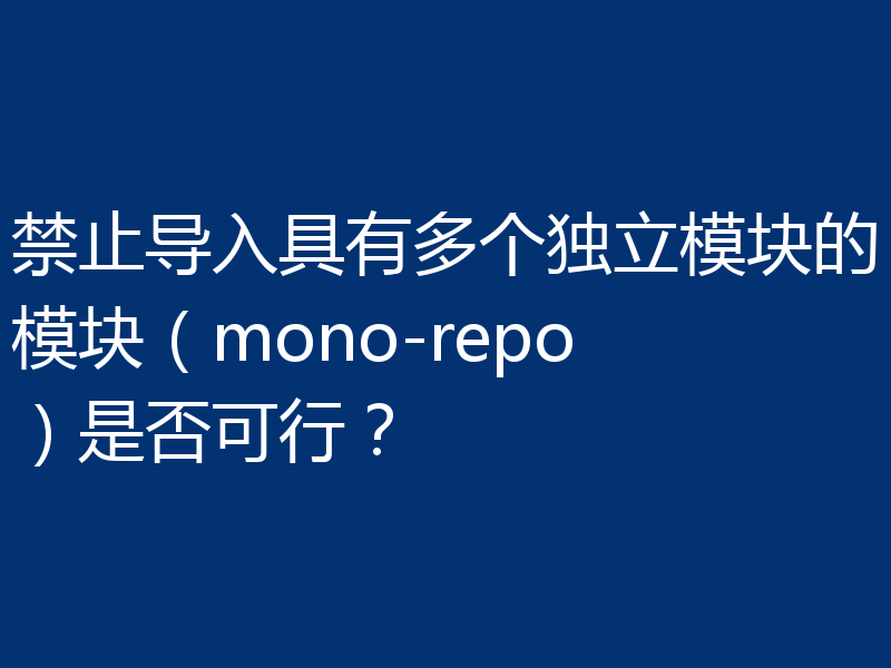 禁止导入具有多个独立模块的模块（mono-repo）是否可行？