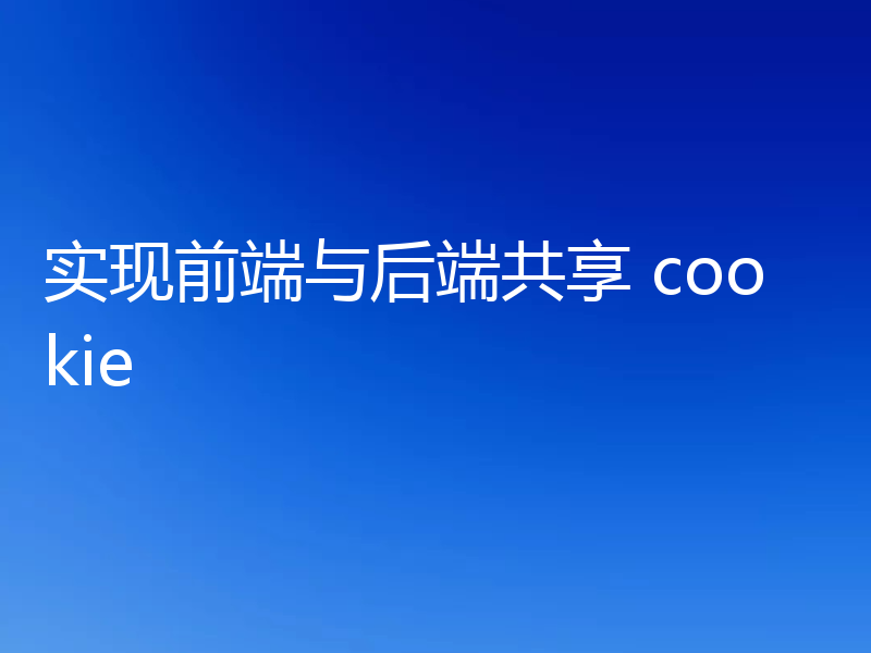 实现前端与后端共享 cookie
